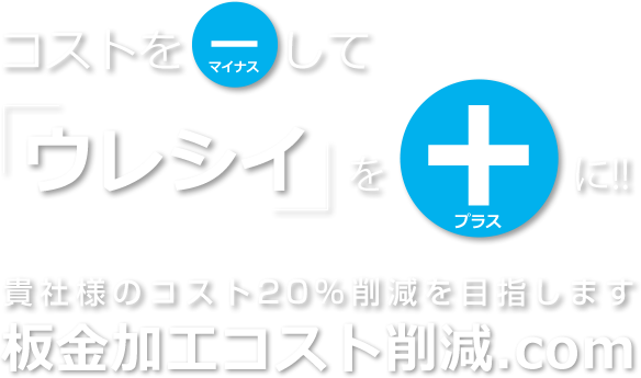 コストをマイナスして「ウレシイ」をプラスに！！貴社様のコスト20％削減を目指します。板金加工コスト削減.com